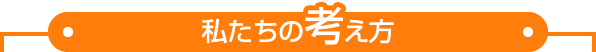 私たちの考え方