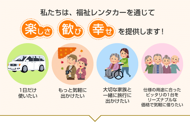 私たちは、福祉レンタカーを通じて、楽しさ・歓び・幸せを提供します！